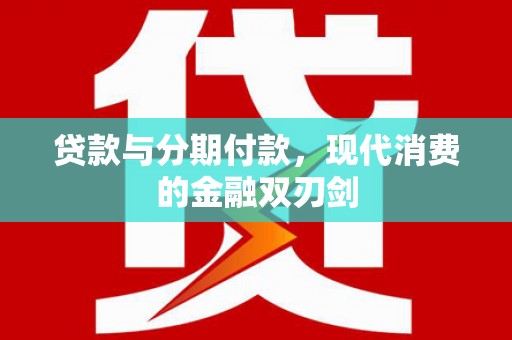 惠安贷款与分期付款，现代消费的金融双刃剑