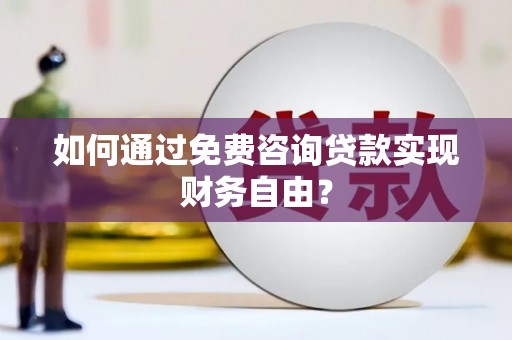 惠安如何通过免费咨询贷款实现财务自由？
