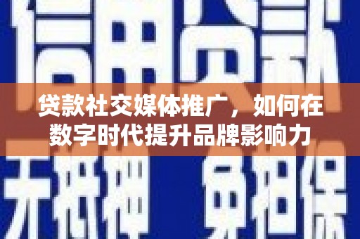 惠安贷款社交媒体推广，如何在数字时代提升品牌影响力