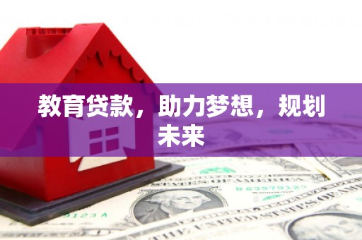 惠安教育贷款，助力梦想，规划未来