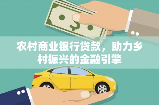 惠安农村商业银行贷款，助力乡村振兴的金融引擎