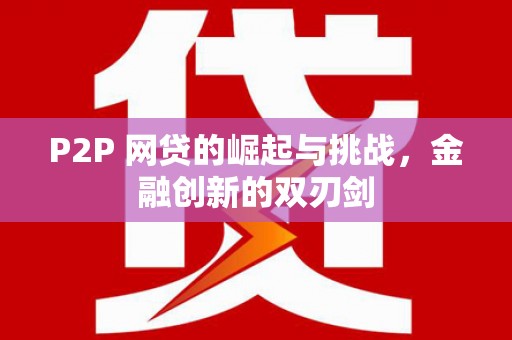 惠安P2P 网贷的崛起与挑战，金融创新的双刃剑