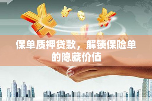 惠安保单质押贷款，解锁保险单的隐藏价值