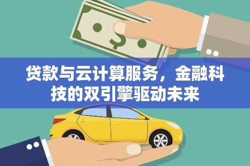 惠安贷款与云计算服务，金融科技的双引擎驱动未来