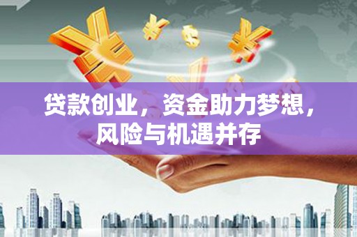 惠安贷款创业，资金助力梦想，风险与机遇并存