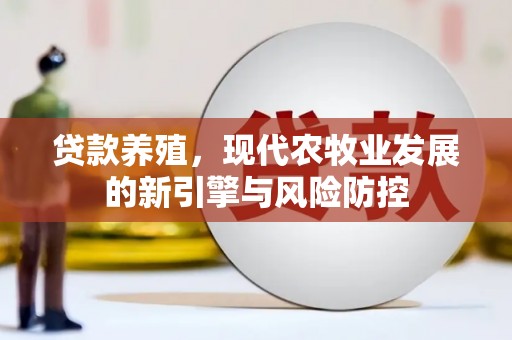 惠安贷款养殖，现代农牧业发展的新引擎与风险防控