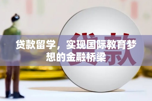 惠安贷款留学，实现国际教育梦想的金融桥梁