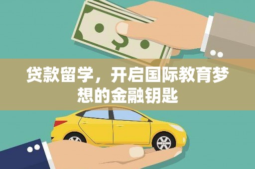 惠安贷款留学，开启国际教育梦想的金融钥匙