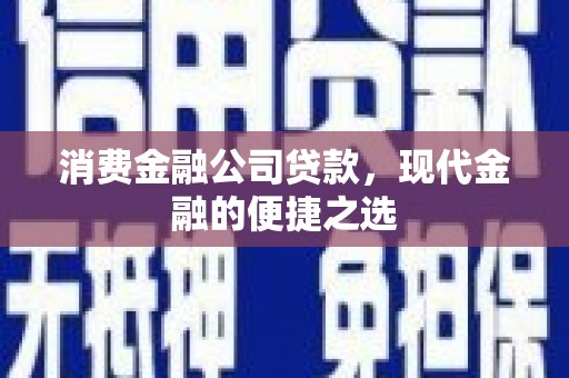 惠安消费金融公司贷款，现代金融的便捷之选