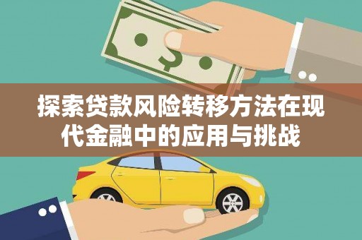 惠安探索贷款风险转移方法在现代金融中的应用与挑战