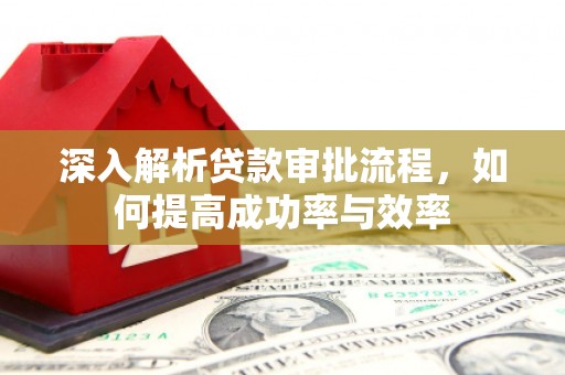 惠安深入解析贷款审批流程，如何提高成功率与效率
