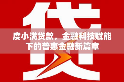惠安度小满贷款，金融科技赋能下的普惠金融新篇章