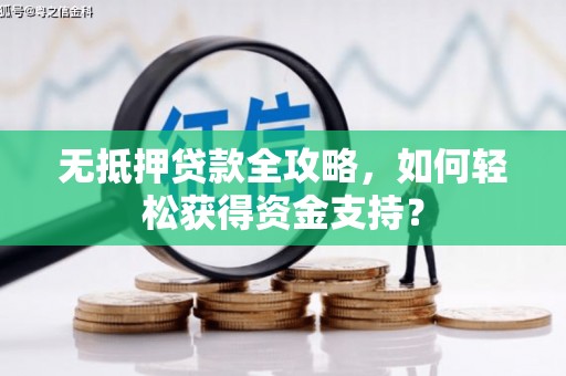 惠安无抵押贷款全攻略，如何轻松获得资金支持？