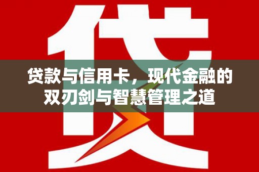 惠安贷款与信用卡，现代金融的双刃剑与智慧管理之道
