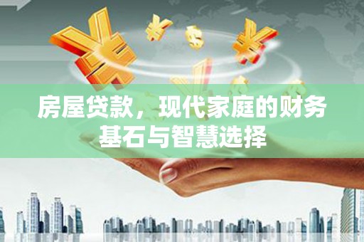 惠安房屋贷款，现代家庭的财务基石与智慧选择
