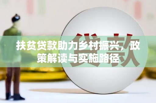 惠安扶贫贷款助力乡村振兴，政策解读与实施路径