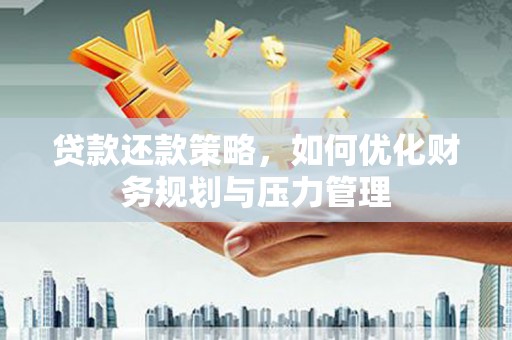 惠安贷款还款策略，如何优化财务规划与压力管理