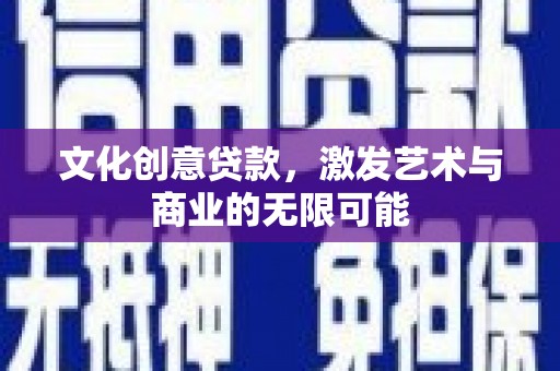 惠安文化创意贷款，激发艺术与商业的无限可能