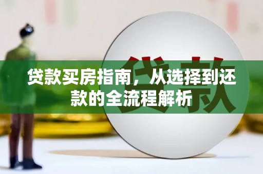 惠安贷款买房指南，从选择到还款的全流程解析