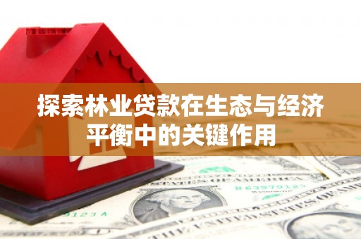 惠安探索林业贷款在生态与经济平衡中的关键作用