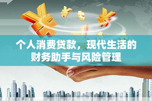 惠安个人消费贷款，现代生活的财务助手与风险管理