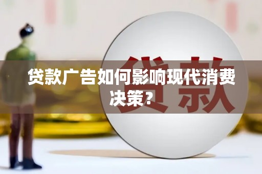 惠安贷款广告如何影响现代消费决策？
