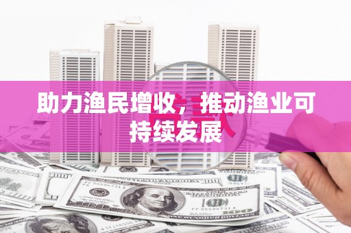 惠安助力渔民增收，推动渔业可持续发展