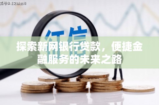 惠安探索新网银行贷款，便捷金融服务的未来之路