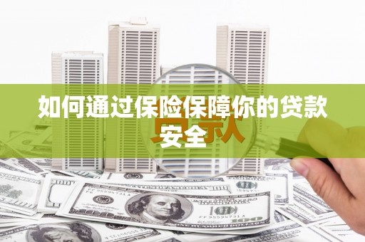惠安如何通过保险保障你的贷款安全