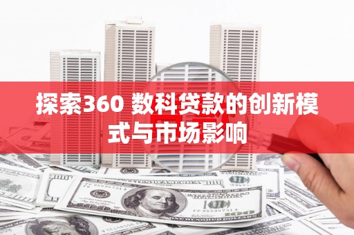 惠安探索360 数科贷款的创新模式与市场影响