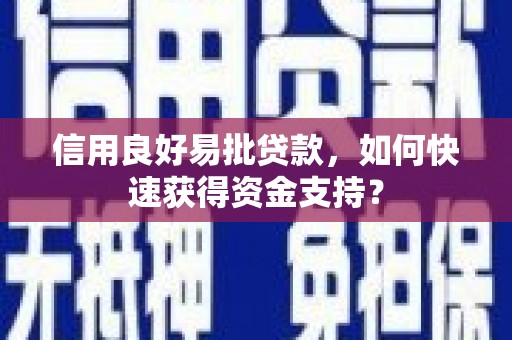 惠安信用良好易批贷款，如何快速获得资金支持？