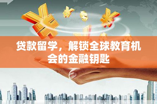 惠安贷款留学，解锁全球教育机会的金融钥匙
