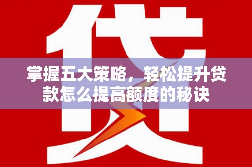 惠安掌握五大策略，轻松提升贷款怎么提高额度的秘诀