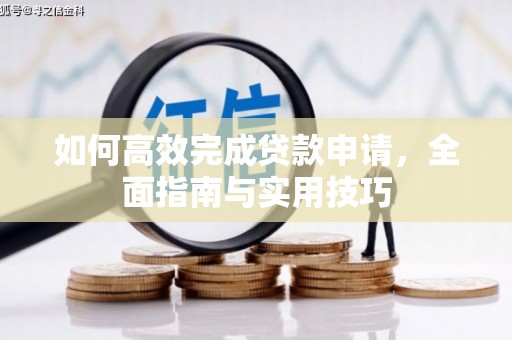 惠安如何高效完成贷款申请，全面指南与实用技巧