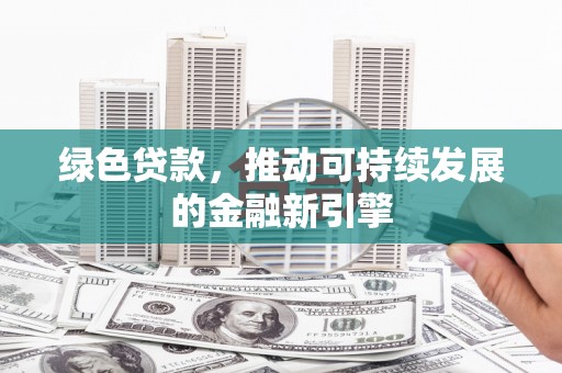 惠安绿色贷款，推动可持续发展的金融新引擎