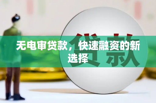 惠安无电审贷款，快速融资的新选择