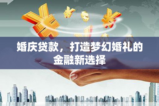 惠安婚庆贷款，打造梦幻婚礼的金融新选择