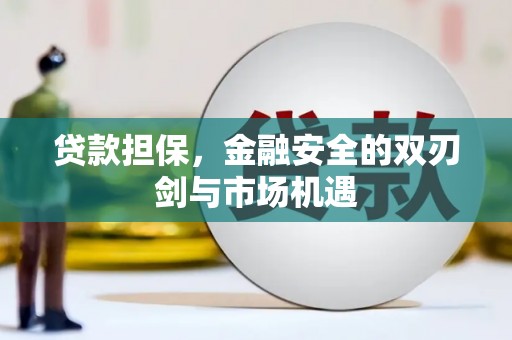 惠安贷款担保，金融安全的双刃剑与市场机遇