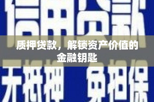 惠安质押贷款，解锁资产价值的金融钥匙