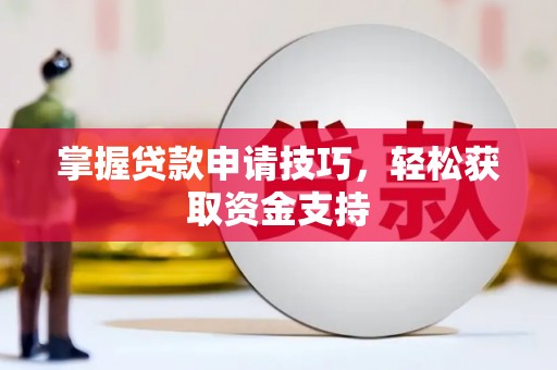 惠安掌握贷款申请技巧，轻松获取资金支持