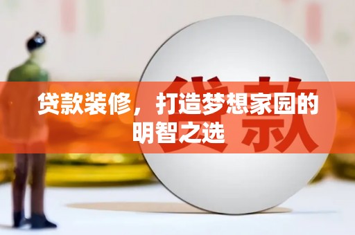 惠安贷款装修，打造梦想家园的明智之选