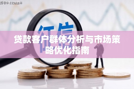 惠安贷款客户群体分析与市场策略优化指南