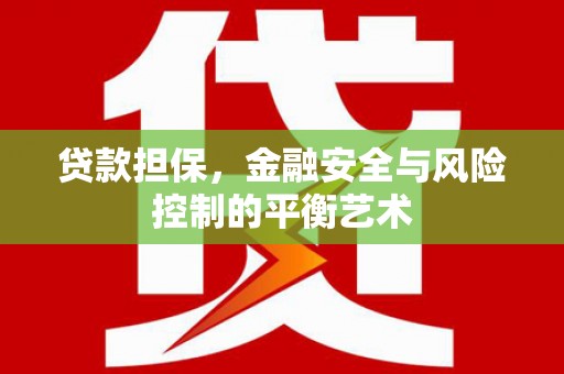 惠安贷款担保，金融安全与风险控制的平衡艺术