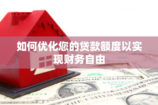 惠安如何优化您的贷款额度以实现财务自由