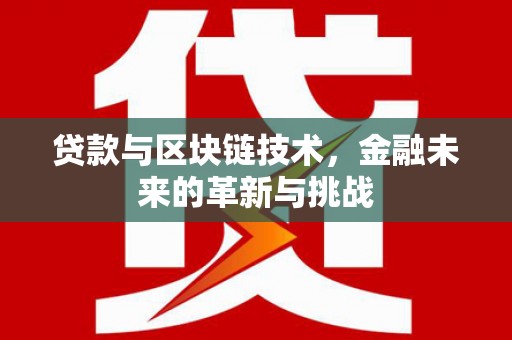 惠安贷款与区块链技术，金融未来的革新与挑战