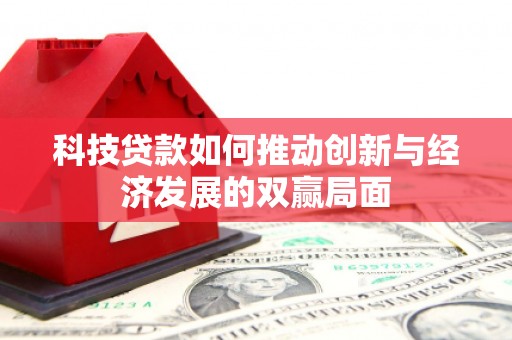 惠安科技贷款如何推动创新与经济发展的双赢局面
