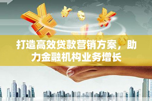 惠安打造高效贷款营销方案，助力金融机构业务增长
