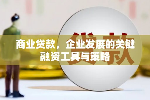 惠安商业贷款，企业发展的关键融资工具与策略