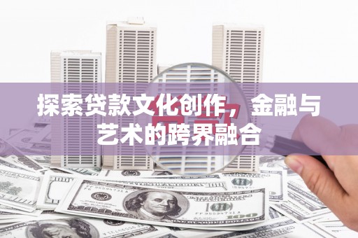 惠安探索贷款文化创作，金融与艺术的跨界融合