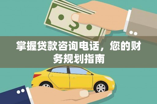 惠安掌握贷款咨询电话，您的财务规划指南